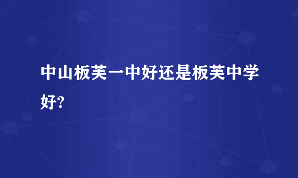 中山板芙一中好还是板芙中学好?