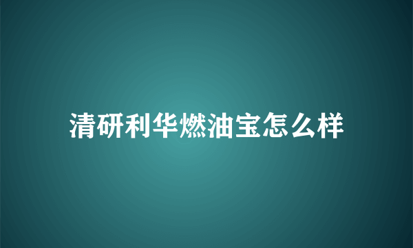 清研利华燃油宝怎么样