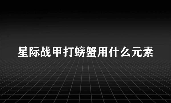 星际战甲打螃蟹用什么元素