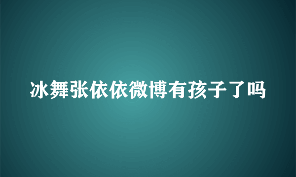 冰舞张依依微博有孩子了吗