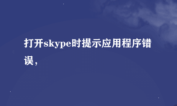 打开skype时提示应用程序错误，