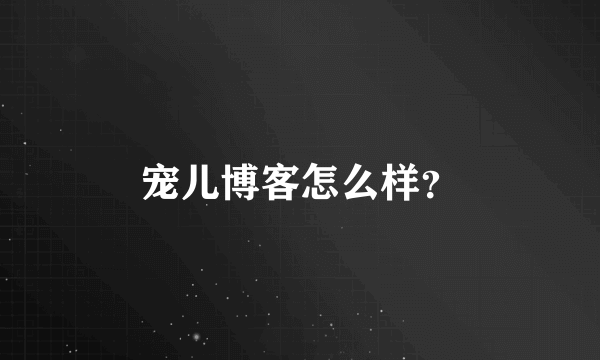 宠儿博客怎么样？