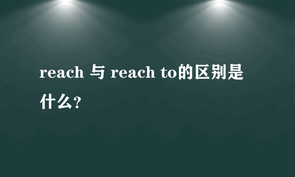 reach 与 reach to的区别是什么？