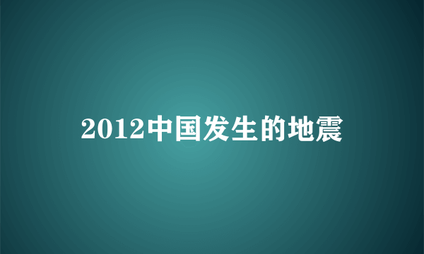 2012中国发生的地震