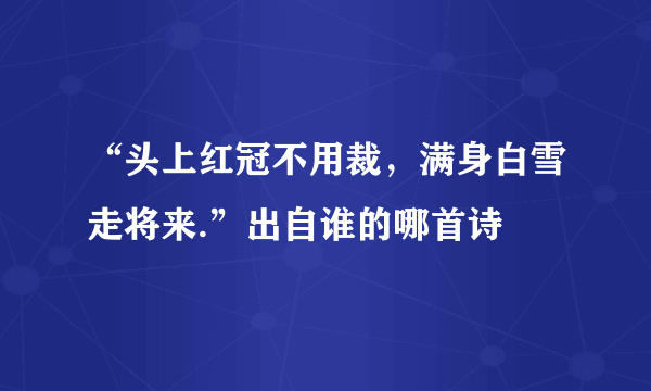 “头上红冠不用裁，满身白雪走将来.”出自谁的哪首诗