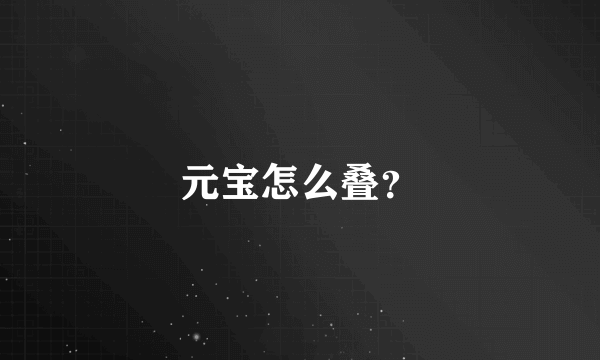 元宝怎么叠？