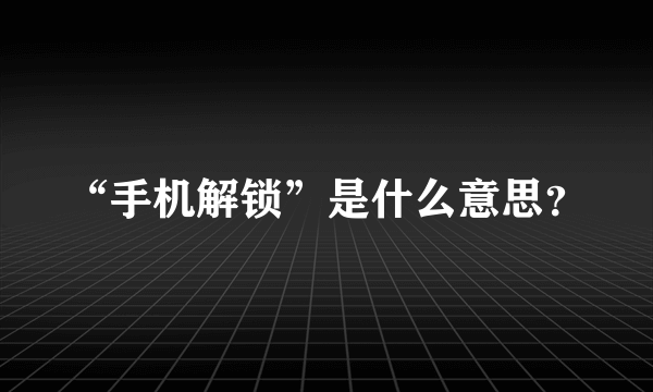 “手机解锁”是什么意思？