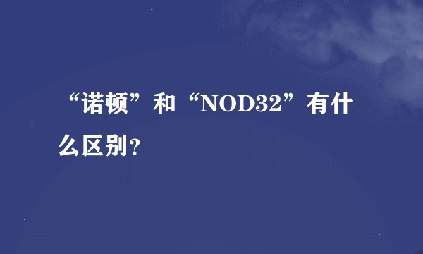 “诺顿”和“NOD32”有什么区别？