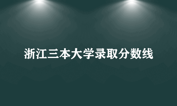 浙江三本大学录取分数线