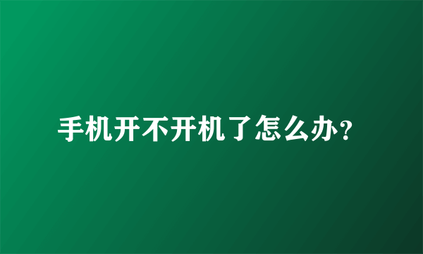 手机开不开机了怎么办？