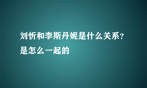 刘忻和李斯丹妮是什么关系？是怎么一起的