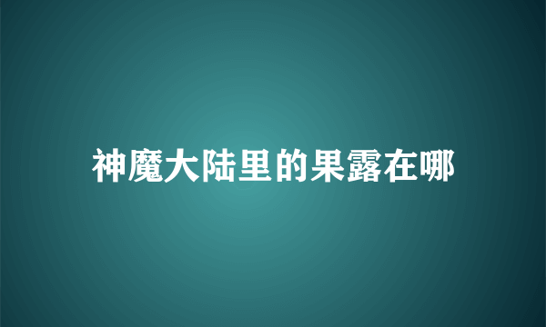 神魔大陆里的果露在哪