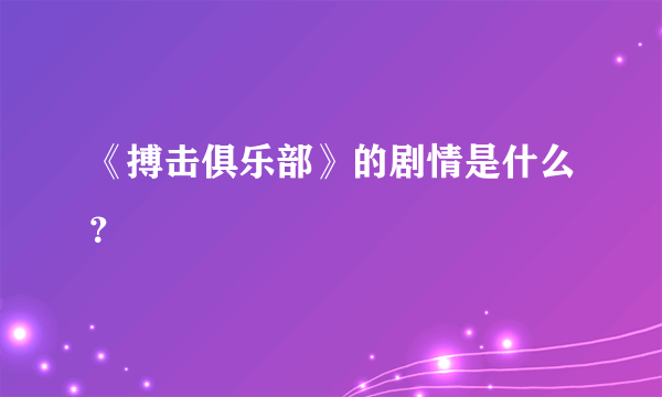 《搏击俱乐部》的剧情是什么？