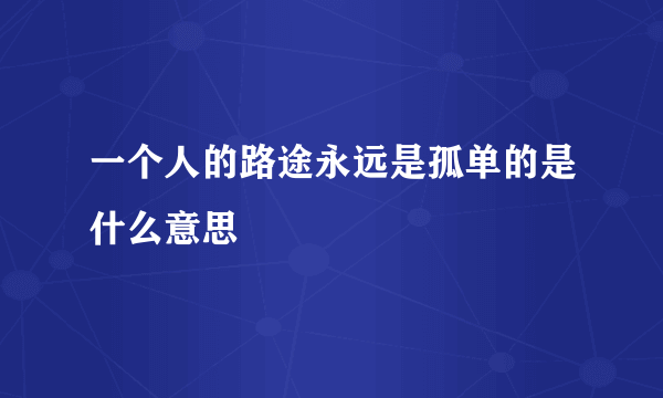 一个人的路途永远是孤单的是什么意思