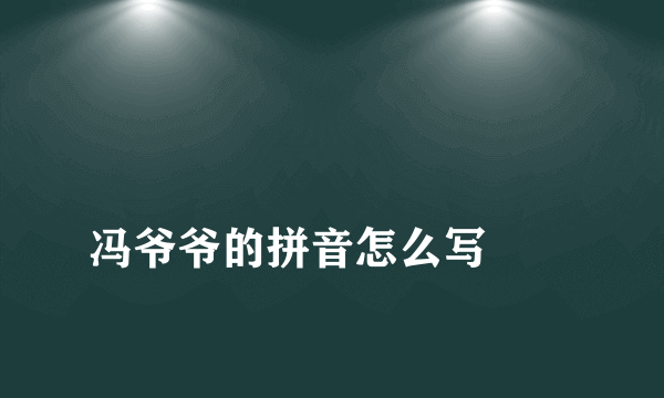 
冯爷爷的拼音怎么写
