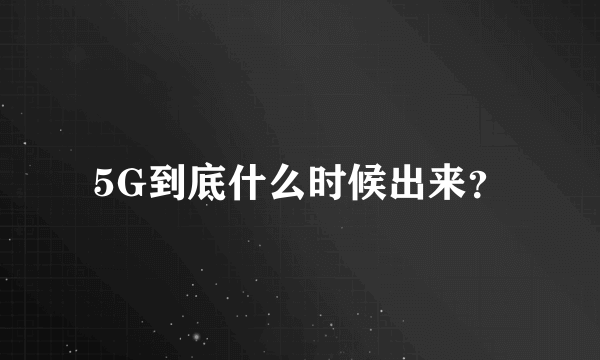 5G到底什么时候出来？