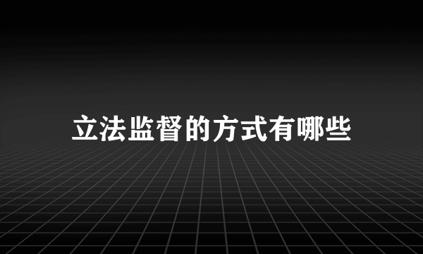 立法监督的方式有哪些