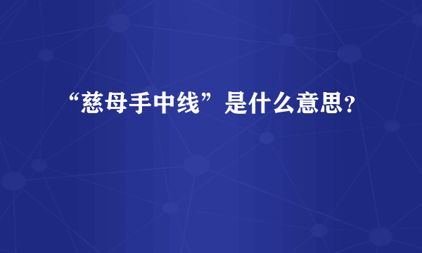 “慈母手中线”是什么意思？