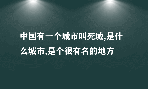 中国有一个城市叫死城,是什么城市,是个很有名的地方