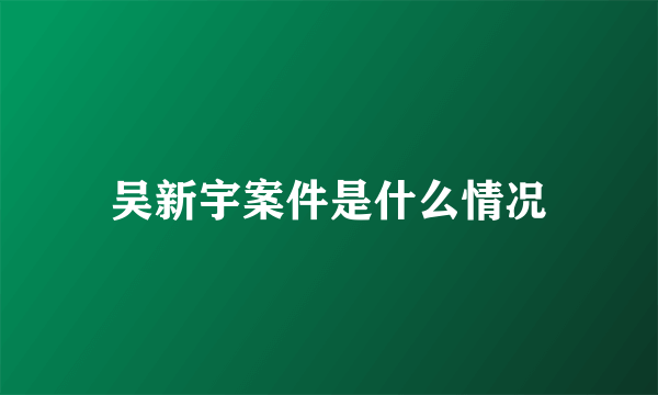 吴新宇案件是什么情况