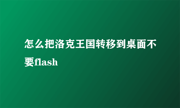 怎么把洛克王国转移到桌面不要flash