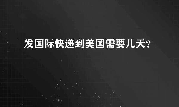 发国际快递到美国需要几天？