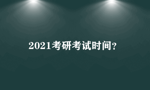 2021考研考试时间？