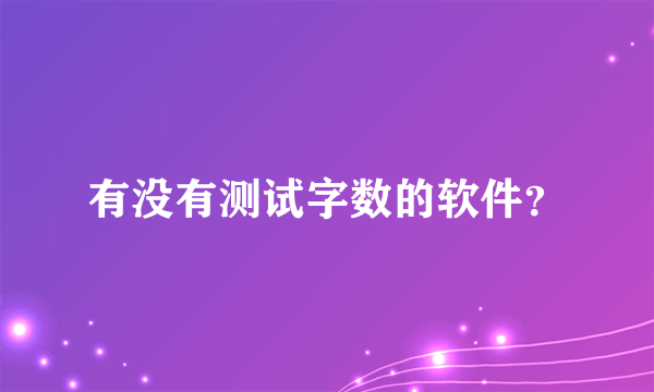 有没有测试字数的软件？