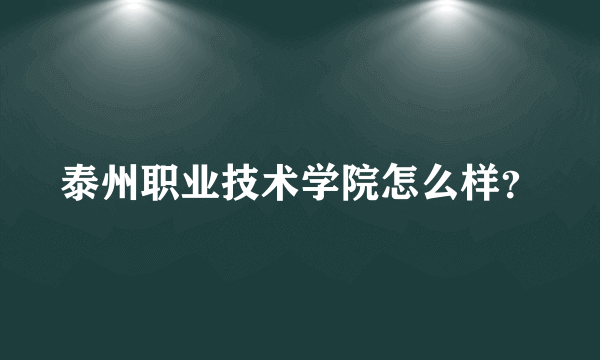 泰州职业技术学院怎么样？