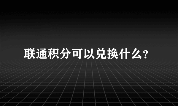 联通积分可以兑换什么？