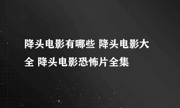 降头电影有哪些 降头电影大全 降头电影恐怖片全集