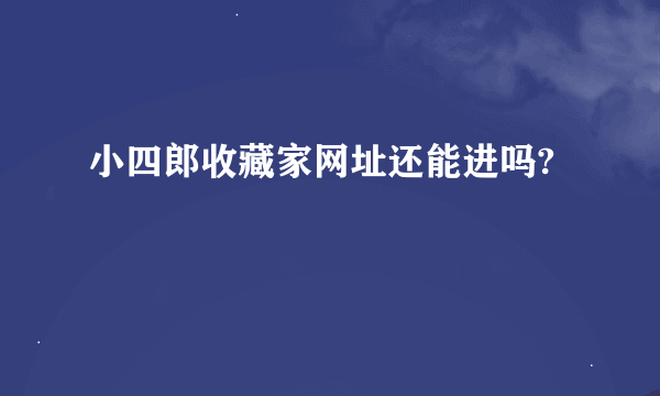 小四郎收藏家网址还能进吗?