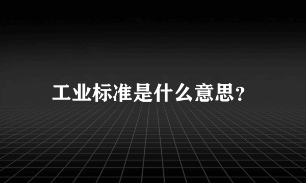 工业标准是什么意思？