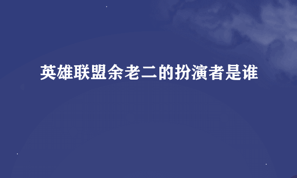 英雄联盟余老二的扮演者是谁