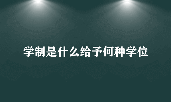 学制是什么给予何种学位