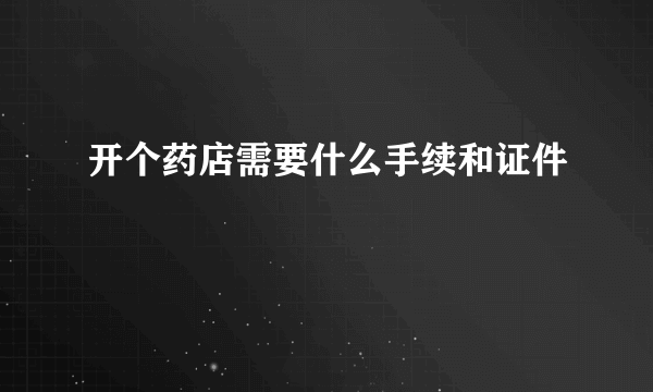 开个药店需要什么手续和证件