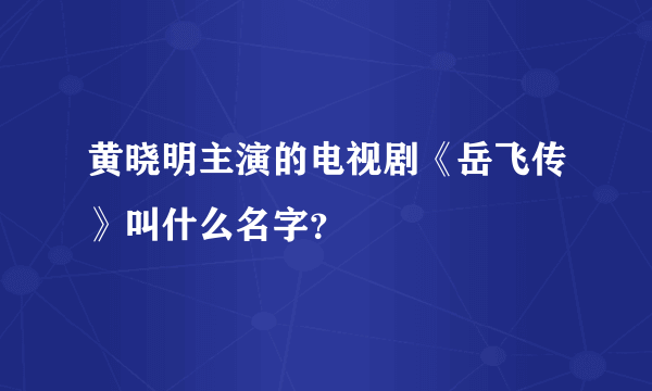 黄晓明主演的电视剧《岳飞传》叫什么名字？