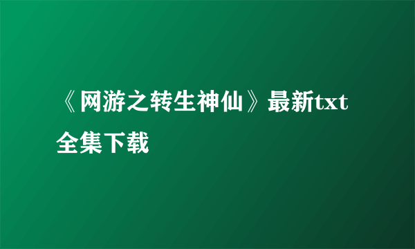 《网游之转生神仙》最新txt全集下载