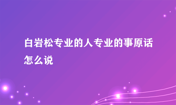 白岩松专业的人专业的事原话怎么说