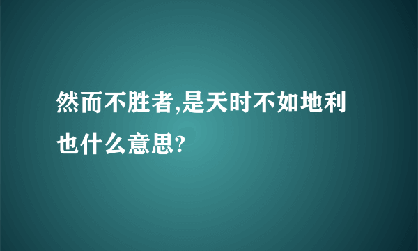 然而不胜者,是天时不如地利也什么意思?