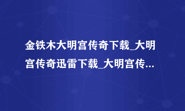 金铁木大明宫传奇下载_大明宫传奇迅雷下载_大明宫传奇在线观看