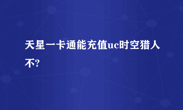 天星一卡通能充值uc时空猎人不?