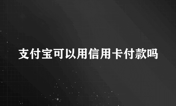 支付宝可以用信用卡付款吗