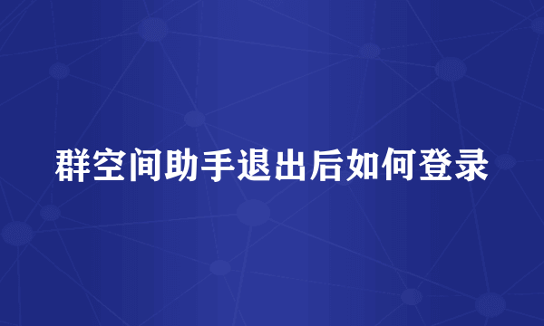 群空间助手退出后如何登录