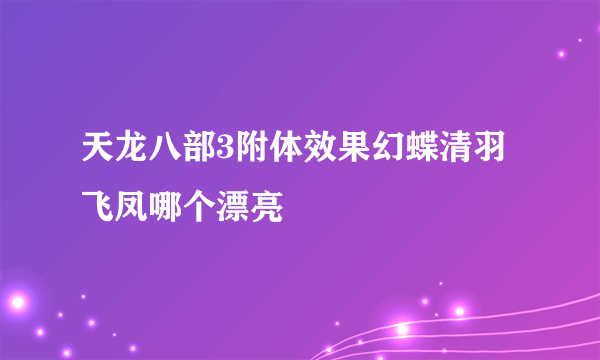 天龙八部3附体效果幻蝶清羽飞凤哪个漂亮