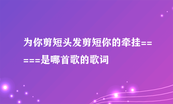 为你剪短头发剪短你的牵挂=====是哪首歌的歌词