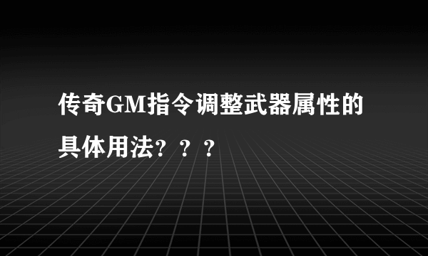 传奇GM指令调整武器属性的具体用法？？？