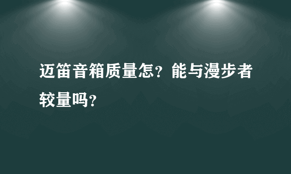 迈笛音箱质量怎？能与漫步者较量吗？