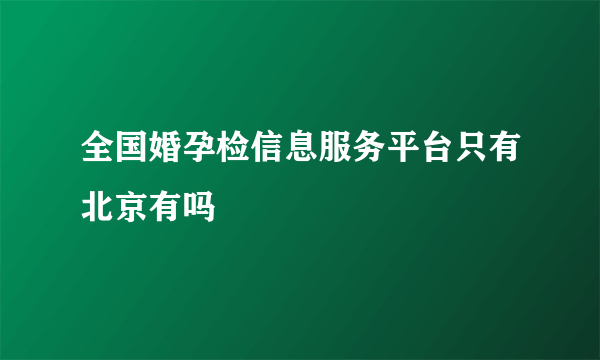 全国婚孕检信息服务平台只有北京有吗