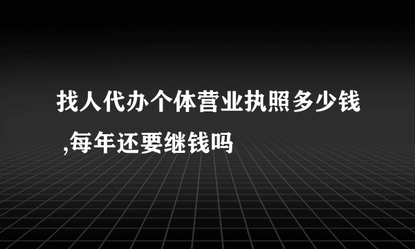 找人代办个体营业执照多少钱 ,每年还要继钱吗